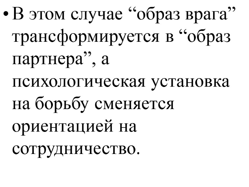 В этом случае “образ врага” трансформируется в “образ партнера”, а психологическая установка на борьбу